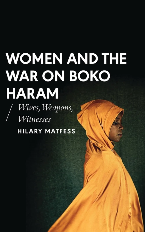 Women and the War on Boko Haram: Wives, Weapons, Witnesses (African Arguments)