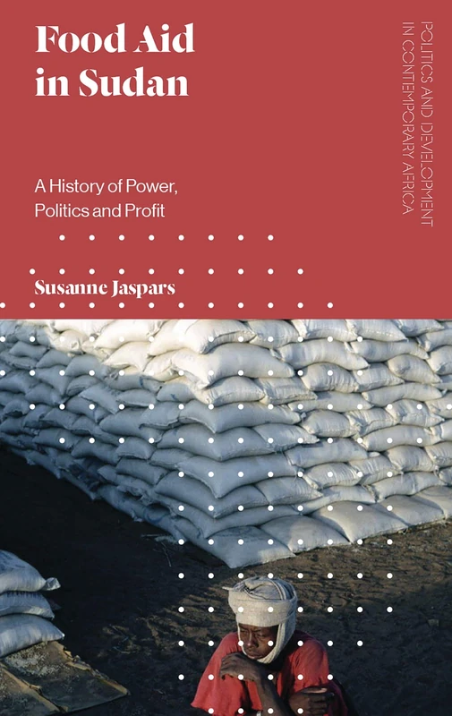 Food Aid in Sudan: A History of Power, Politics and Profit (Politics and Development in Contemporary Africa)