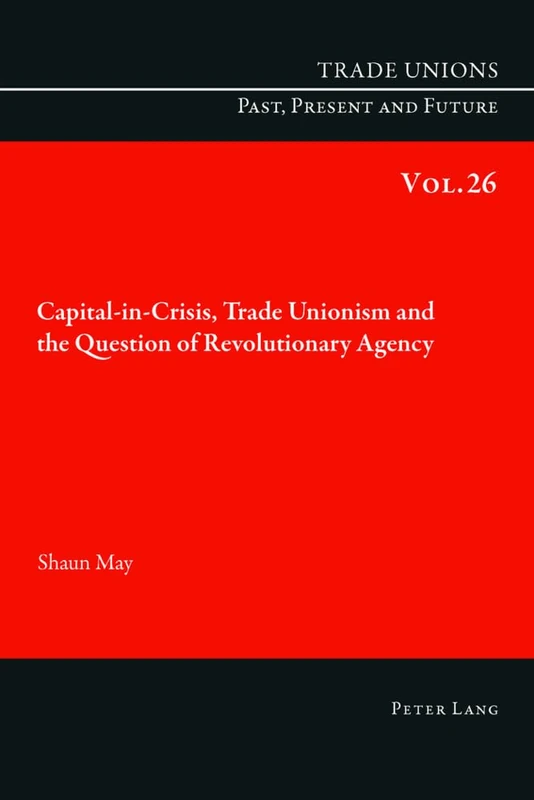 Capital-in-Crisis, Trade Unionism and the Question of Revolutionary Agency (Trade Unions Past, Present and Future)