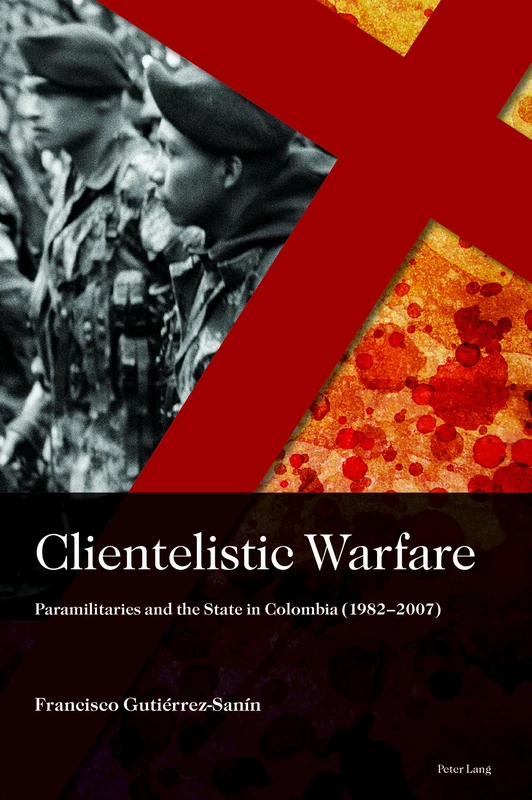 Clientelistic Warfare: Paramilitaries and the State in Colombia (1982–2007): 2 (Sociología política para los desafíos del siglo XXI)
