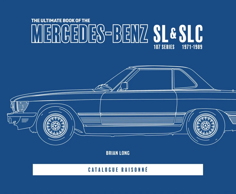 The Ultimate Book of the Mercedes-Benz SL & SLC: 107 Series 1971 to 1989 Catalogue Raisonné