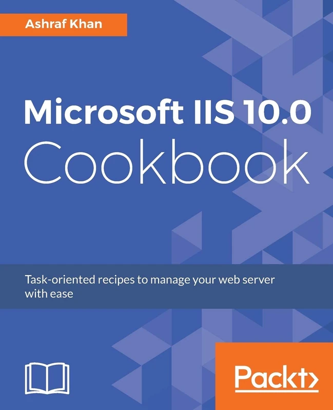 Microsoft IIS 10.0 Cookbook: Task-oriented recipes to manage your web server with ease