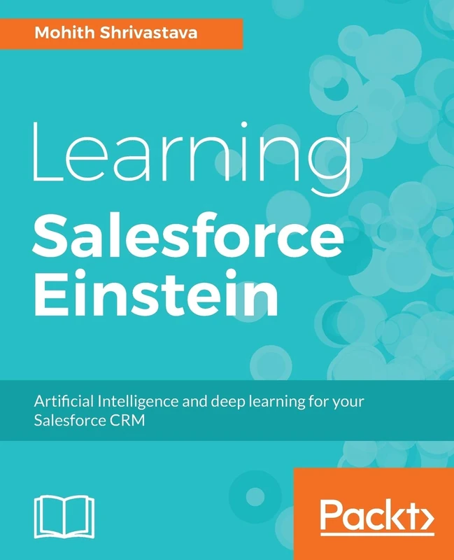 Learning Salesforce Einstein: Add artificial intelligence capabilities to your business solutions with Heroku, PredictiveIO, and Force