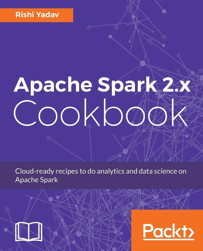 Apache Spark 2.x Cookbook: Cloud-ready recipes for analytics and data science: Over 70 cloud-ready recipes for distributed Big Data processing and analytics