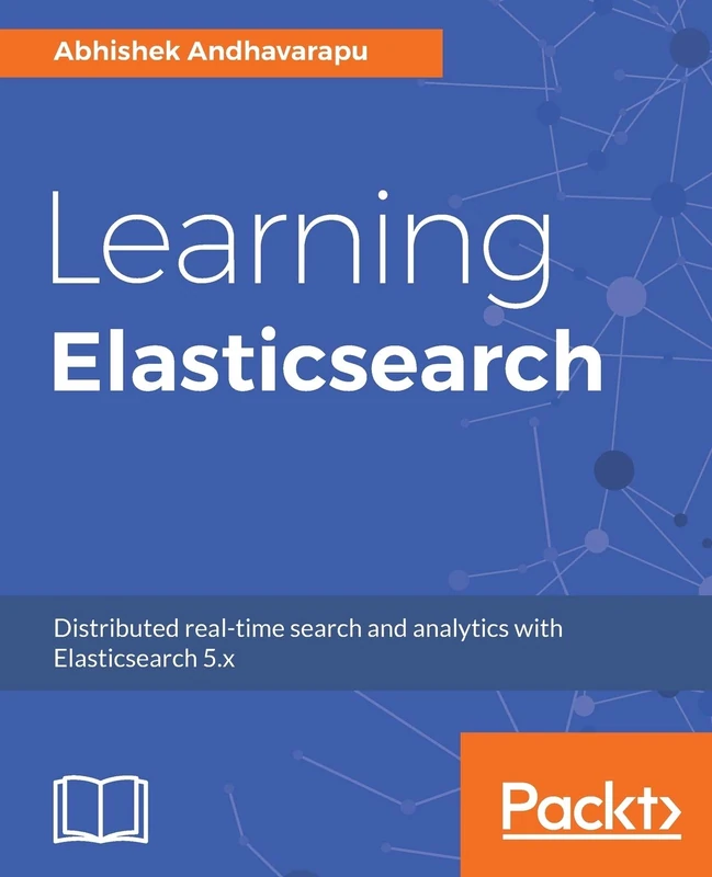 Learning Elasticsearch: Structured and unstructured data using distributed real-time search and analytics