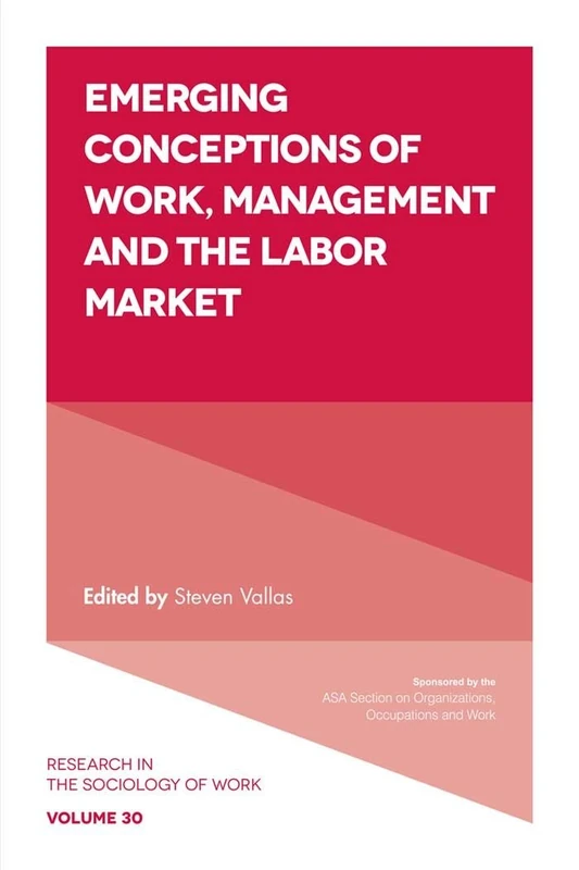Emerging Conceptions of Work, Management and the Labor Market: 30 (Research in the Sociology of Work, 30)