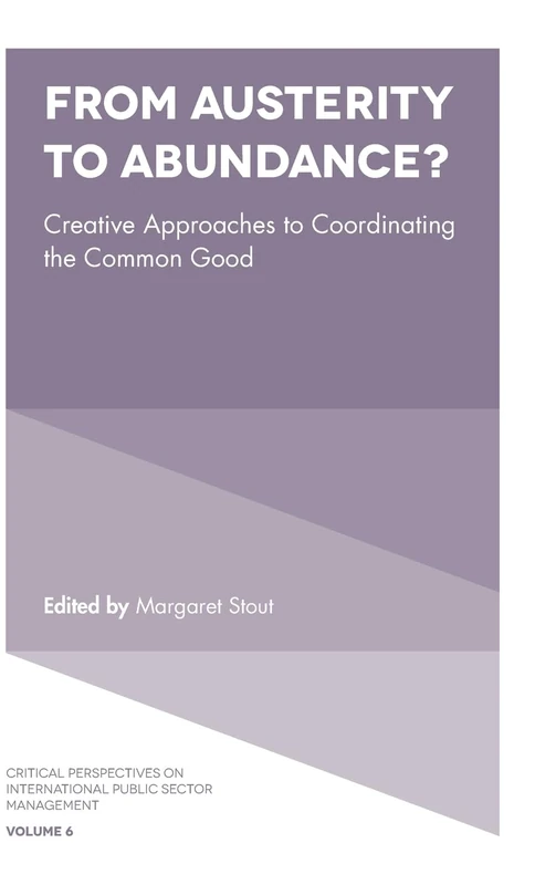 From Austerity to Abundance?: Creative Approaches to Coordinating the Common Good: 6 (Critical Perspectives on International Public Sector Management, 6)