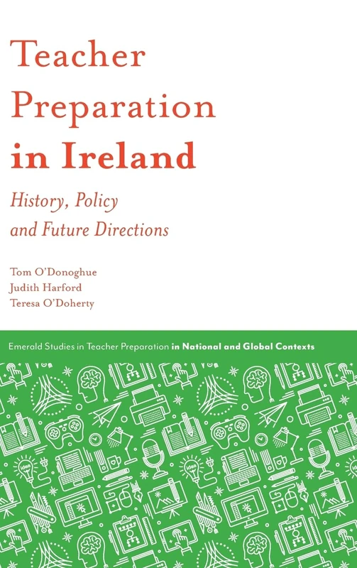 Teacher Preparation in Ireland: History, Policy and Future Directions (Emerald Studies in Teacher Preparation in National and Global Contexts)