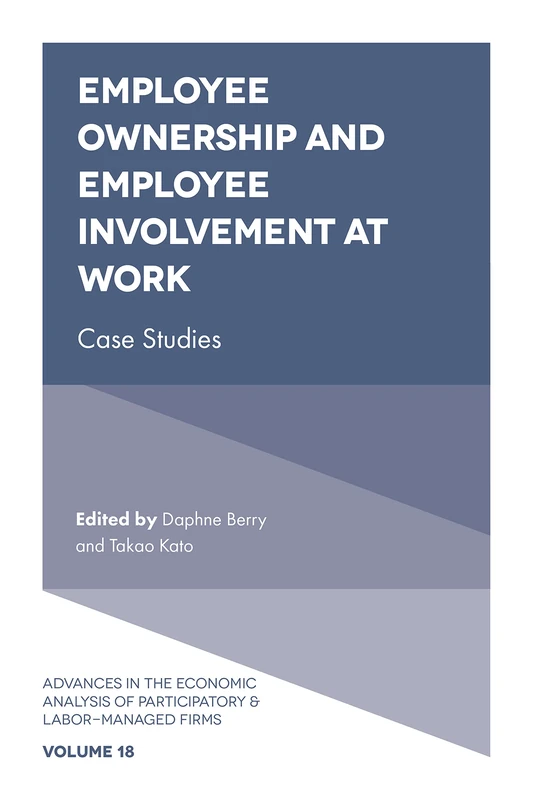 Employee Ownership and Employee Involvement at Work: Case Studies: 18 (Advances in the Economic Analysis of Participatory & Labor-Managed Firms, 18)