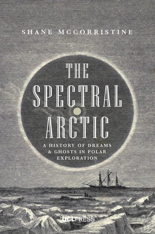 The Spectral Arctic: A History of Ghosts and Dreams in Polar Exploration: A History of Dreams and Ghosts in Polar Exploration