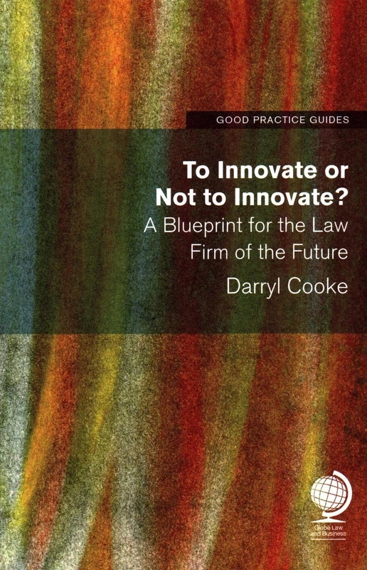 To Innovate or Not to Innovate: A blueprint for the law firm of the future (Good Practice Guides)