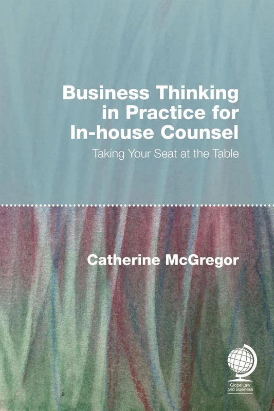 Business Thinking in Practice for In-house Counsel: Taking your Seat at the Table