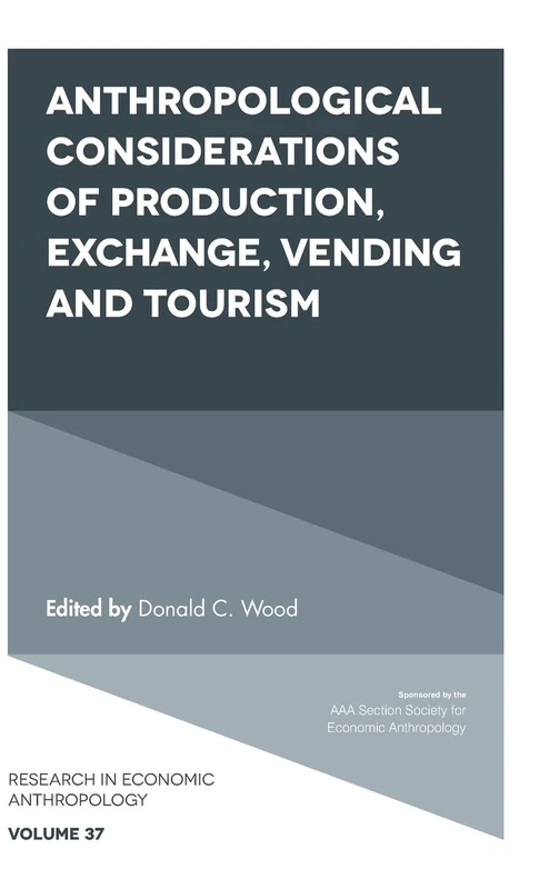 Anthropological Considerations of Production, Exchange, Vending and Tourism: 37 (Research in Economic Anthropology, 37)