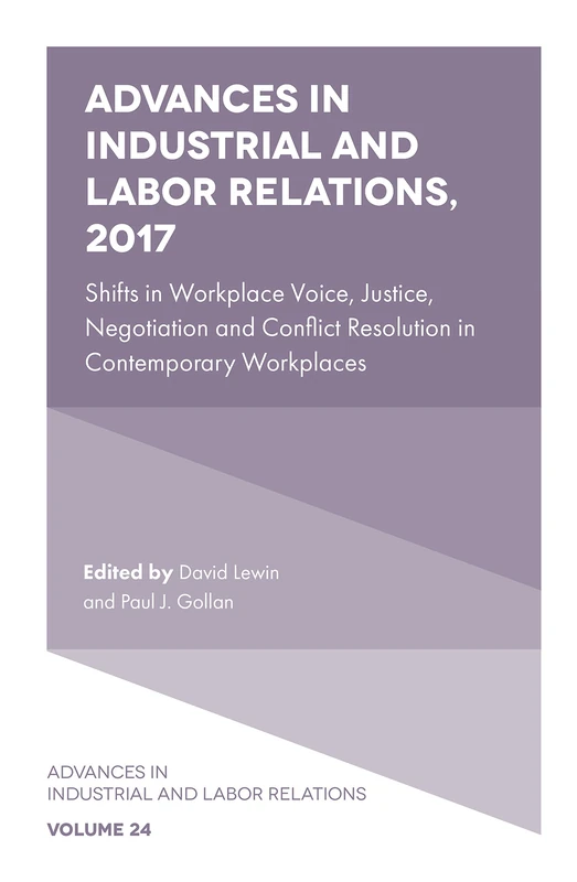 Advances in Industrial and Labor Relations, 2017: Shifts in Workplace Voice, Justice, Negotiation and Conflict Resolution in Contemporary Workplaces: 24