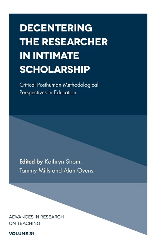Decentering the Researcher in Intimate Scholarship: Critical Posthuman Methodological Perspectives in Education: 31 (Advances in Research on Teaching, 31)