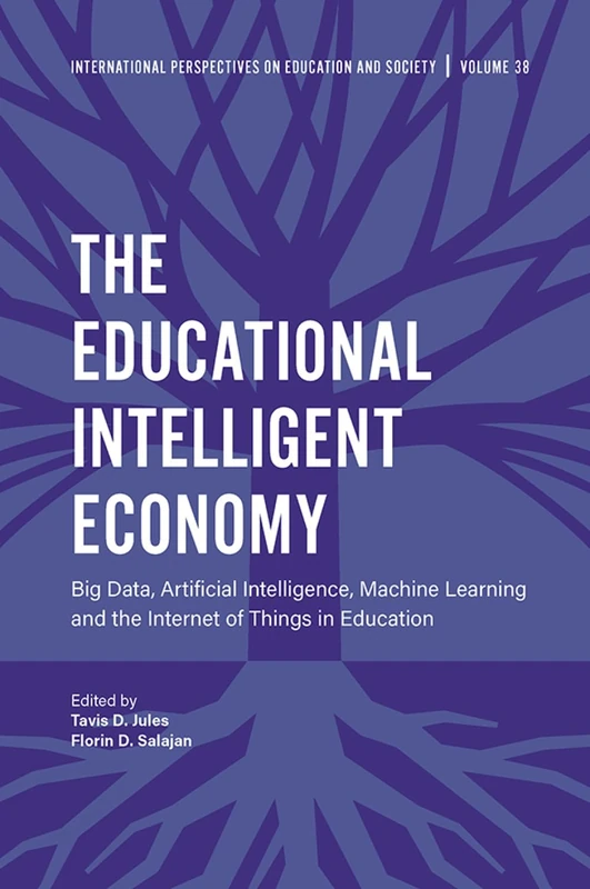The Educational Intelligent Economy: Big Data, Artificial Intelligence, Machine Learning and the Internet of Things in Education: 38 (International Perspectives on Education and Society, 38)