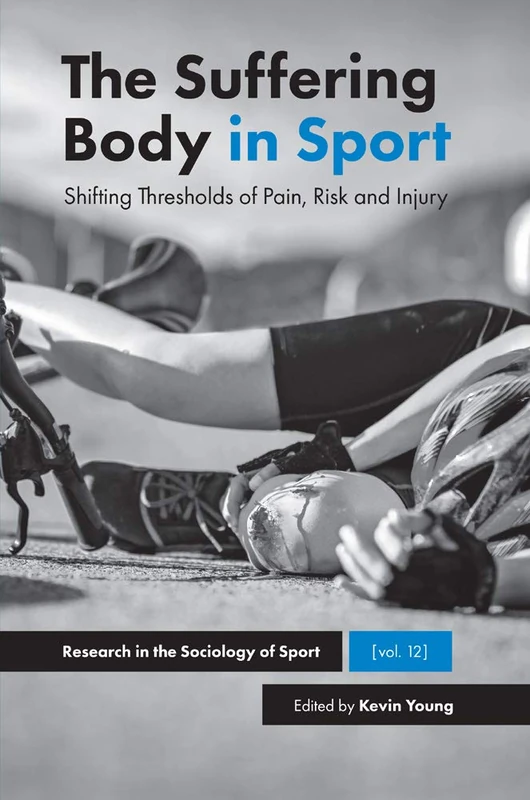 The Suffering Body in Sport: Shifting Thresholds of Pain, Risk and Injury: 12 (Research in the Sociology of Sport, 12)