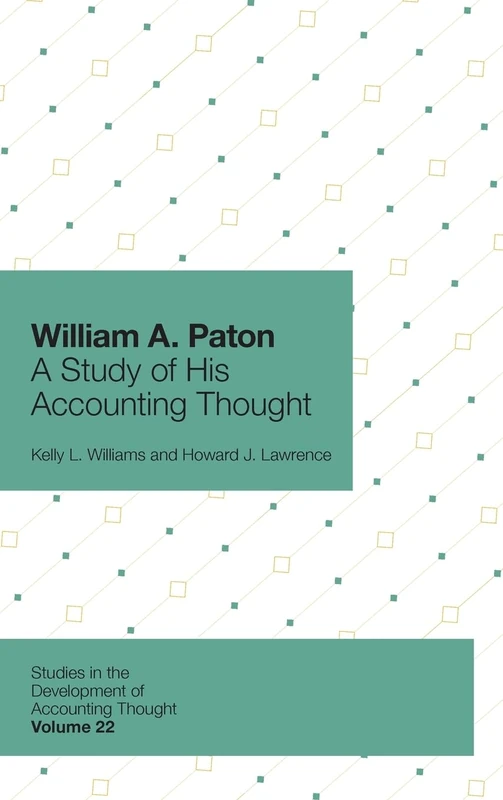 William A. Paton: A Study of His Accounting Thought: 22 (Studies in the Development of Accounting Thought, 22)