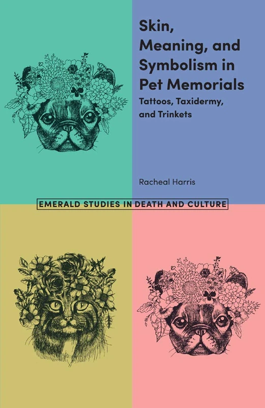 Skin, Meaning, and Symbolism in Pet Memorials: Tattoos, Taxidermy, and Trinkets (Emerald Studies in Death and Culture)