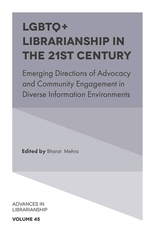 LGBTQ+ Librarianship in the 21st Century: Emerging Directions of Advocacy and Community Engagement in Diverse Information Environments: 45 (Advances in Librarianship, 45)