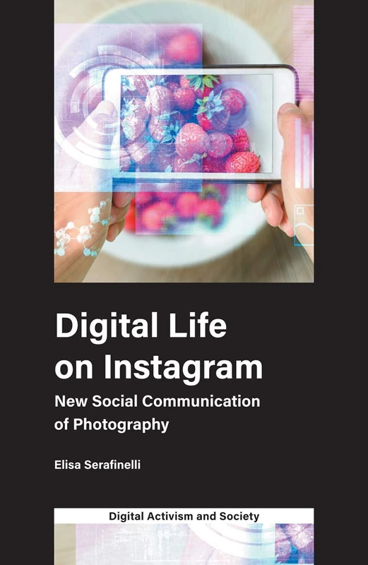 Digital Life on Instagram: New Social Communication of Photography (Digital Activism And Society: Politics, Economy And Culture In Network Communication)