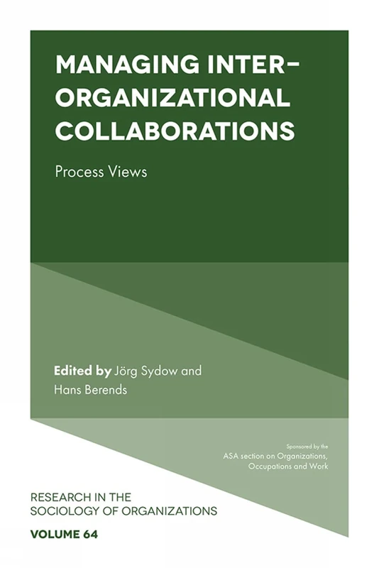 Managing Inter-Organizational Collaborations: Process Views: 64 (Research in the Sociology of Organizations, 64)