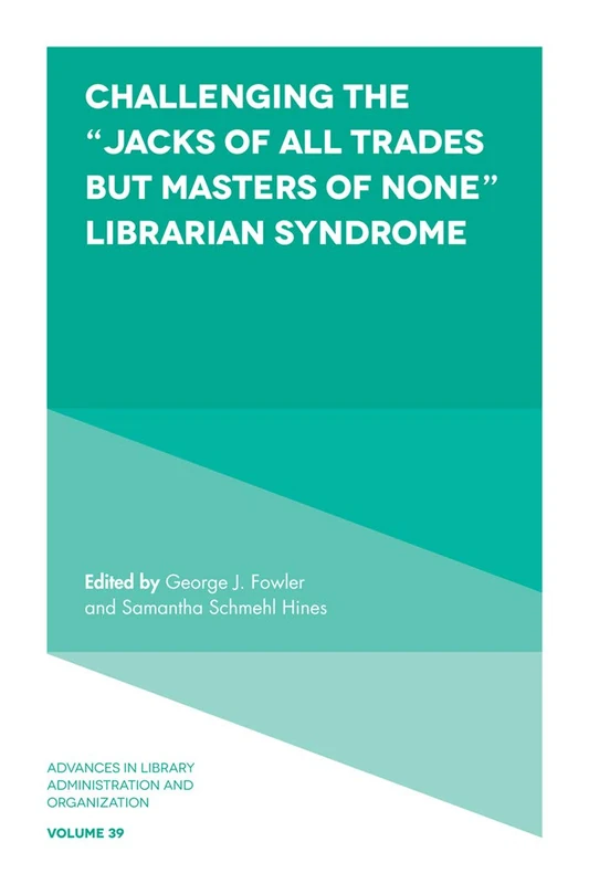 Challenging the “Jacks of All Trades but Masters of None” Librarian Syndrome: 39 (Advances in Library Administration and Organization, 39)