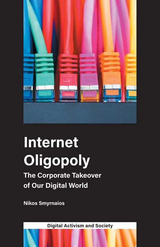 Internet Oligopoly: The Corporate Takeover of Our Digital World (Digital Activism And Society: Politics, Economy And Culture In Network Communication)