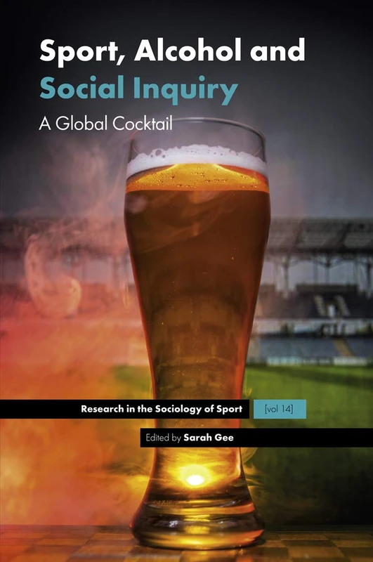 Sport, Alcohol and Social Inquiry: A Global Cocktail: 14 (Research in the Sociology of Sport, 14)