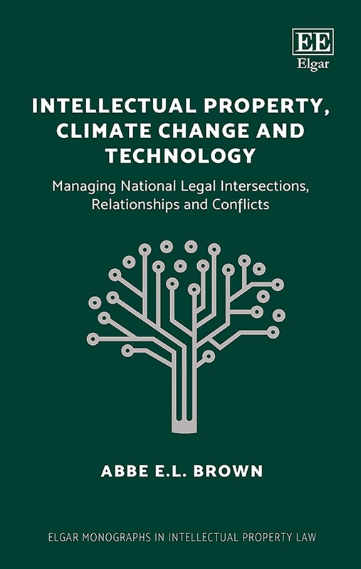 Intellectual Property, Climate Change and Technology: Managing National Legal Intersections, Relationships and Conflicts (Elgar Monographs in Intellectual Property Law)