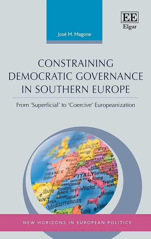 Constraining Democratic Governance in Southern Europe: From ‘Superficial’ to ‘Coercive’ Europeanization (New Horizons in European Politics series)