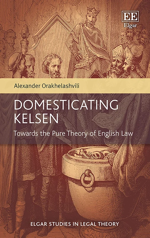 Domesticating Kelsen: Towards the Pure Theory of English Law (Elgar Studies in Legal Theory)