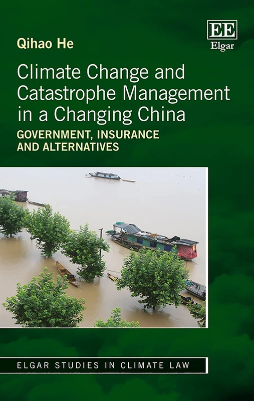 Climate Change and Catastrophe Management in a Changing China: Government, Insurance and Alternatives (Elgar Studies in Climate Law)