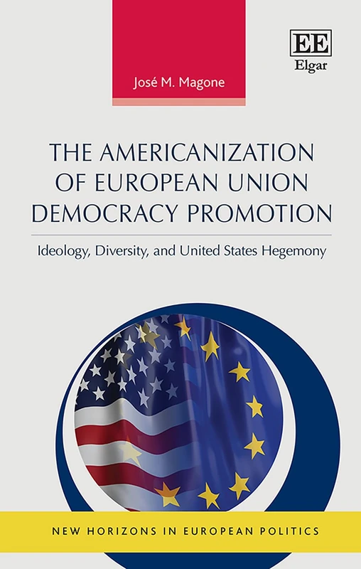 The Americanization of European Union Democracy Promotion: Ideology, Diversity, and United States Hegemony (New Horizons in European Politics series)