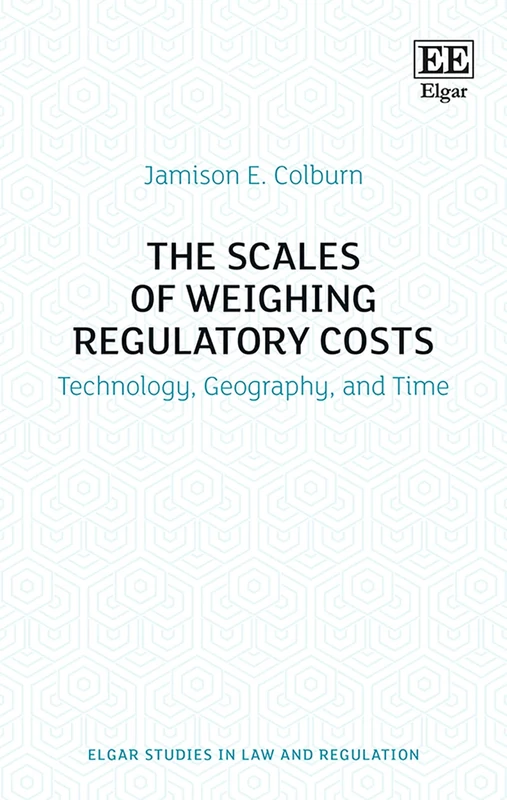 The Scales of Weighing Regulatory Costs: Technology, Geography, and Time (Elgar Studies in Law and Regulation)