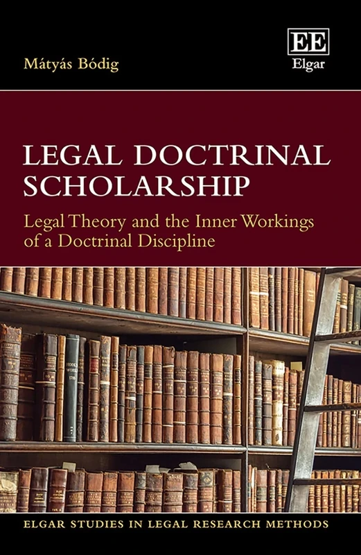 Legal Doctrinal Scholarship: Legal Theory and the Inner Workings of a Doctrinal Discipline (Elgar Studies in Legal Research Methods)
