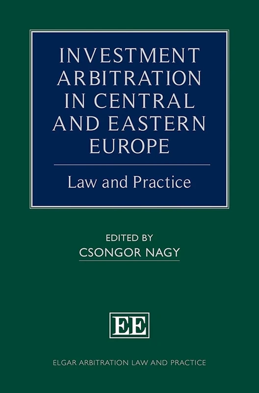 Investment Arbitration in Central and Eastern Europe: Law and Practice (Elgar Arbitration Law and Practice series)