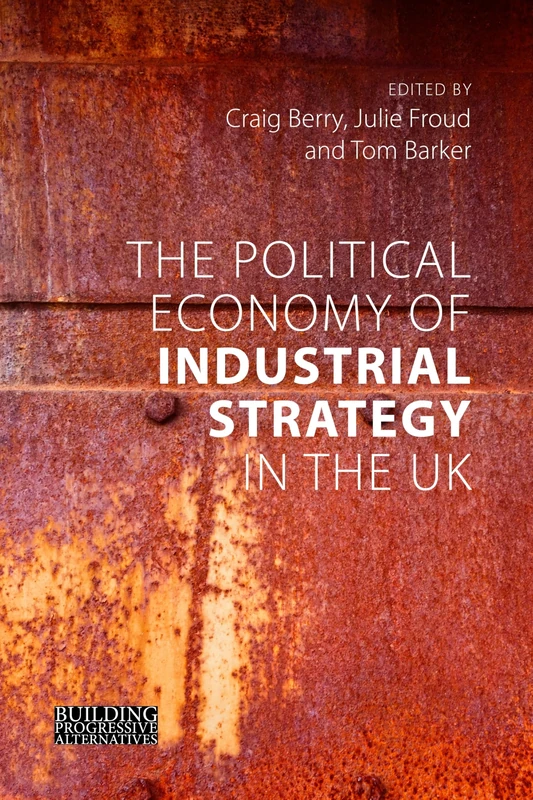 The Political Economy of Industrial Strategy in the UK (Building Progressive Alternatives): From Productivity Problems to Development Dilemmas