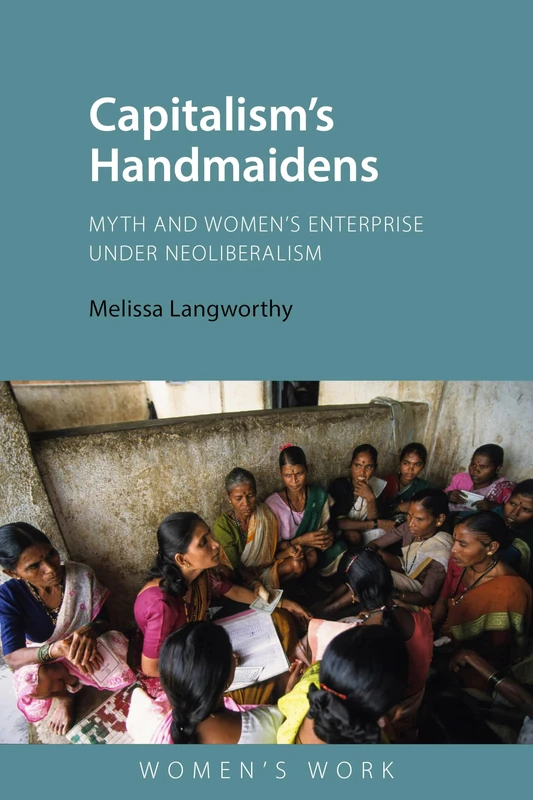 Capitalism's Handmaidens: Myth and Women’s Enterprise Under Neoliberalism (Women's Work)