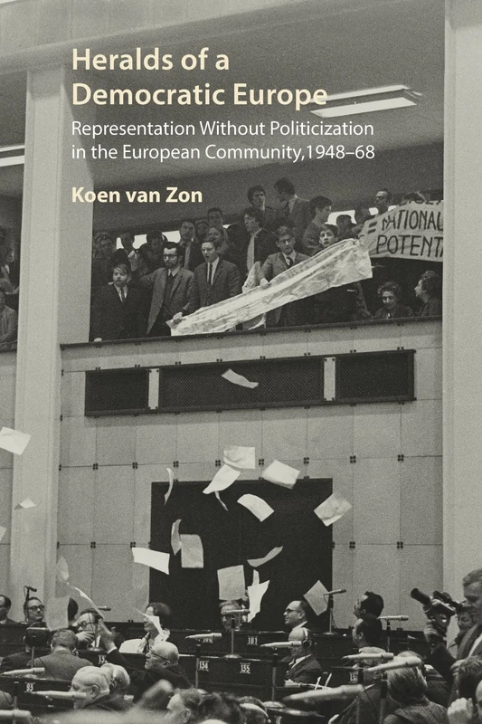 Heralds of a Democratic Europe: Representation without Politicization in the European Community, 1948–68 (Understanding Europe: The Council for European Studies book series)