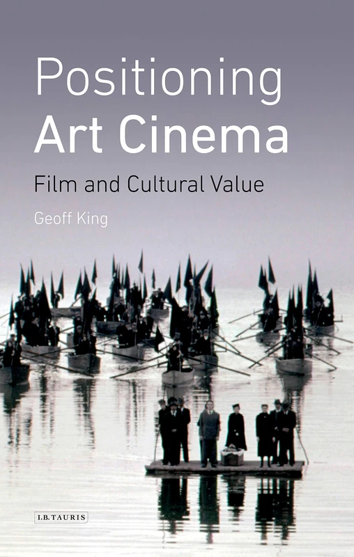 Art Cinema: Positioning Films and the Construction of Cultural Value (International Library of the Moving Image): Film and Cultural Value