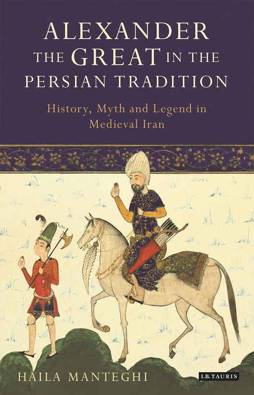 Alexander the Great in the Persian Tradition (Library of Medieval Studies): History, Myth and Legend in Medieval Iran