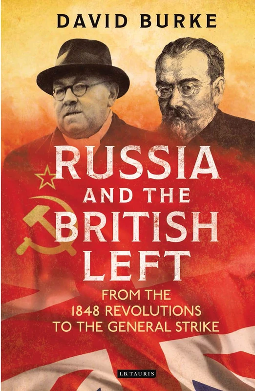 Russia and the British Left: From the 1848 Revolutions to the General Strike: 110 (International Library of Historical Studies)