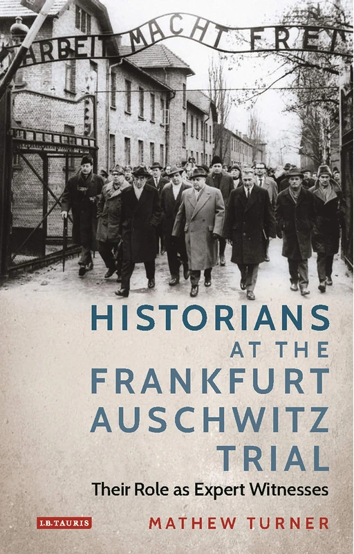 Historians at the Frankfurt Auschwitz Trial: Their Role as Expert Witnesses: VOL. 122 (International Library of Twentieth Century History)