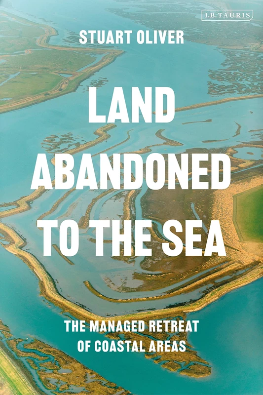 Land Abandoned to the Sea: The Managed Realignment of Coastal Areas (International Library of Human Geography (Hardcover))