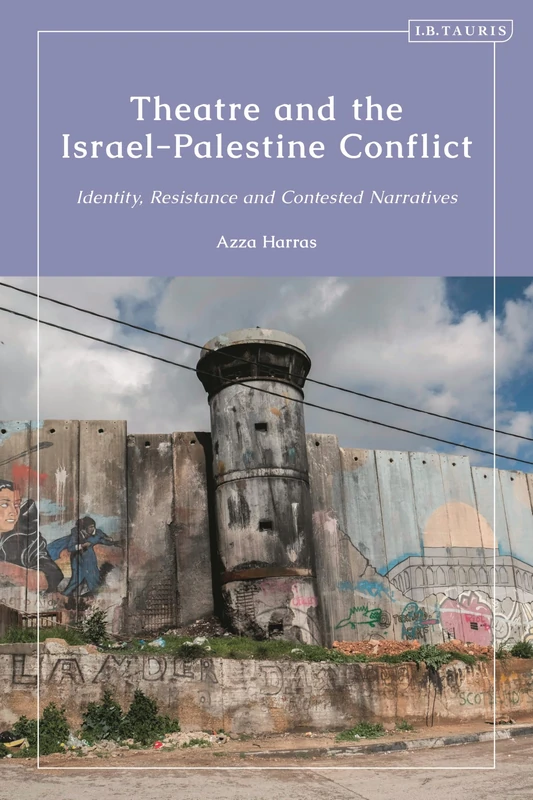 Theatrical Performance and the Israel-Palestine Conflict: Identity, Resistance and Contested Narratives (Library of Written Culture and Identity)