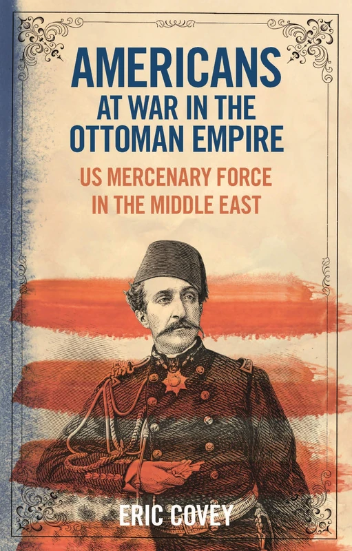 The USA at War in the Ottoman Empire: US Mercenary Force in the Middle East (Library of Ottoman Studies): VOL. 62