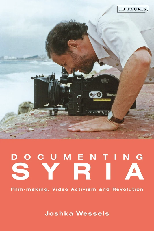 Documenting Syria (Library of Modern Middle East Studies): Film-making, Video Activism and Revolution
