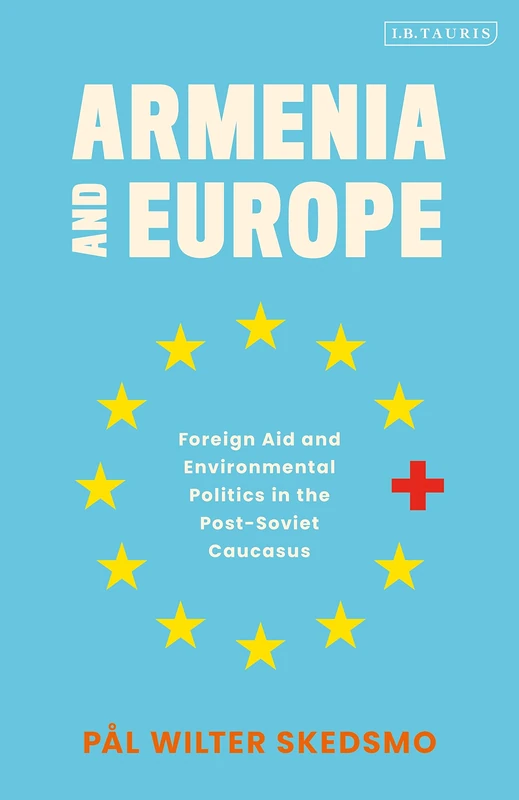 Armenia and Europe: Foreign Aid and Environmental Politics in the Post-Soviet Caucasus (International Library of Twentieth Century History)