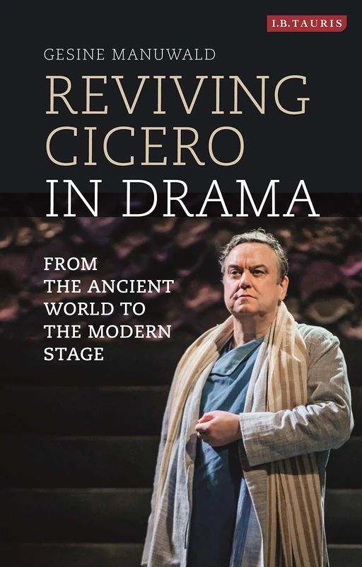 Reviving Cicero in Drama: From the Ancient World to the Modern Stage: VOL. 36 (Library of Classical Studies)